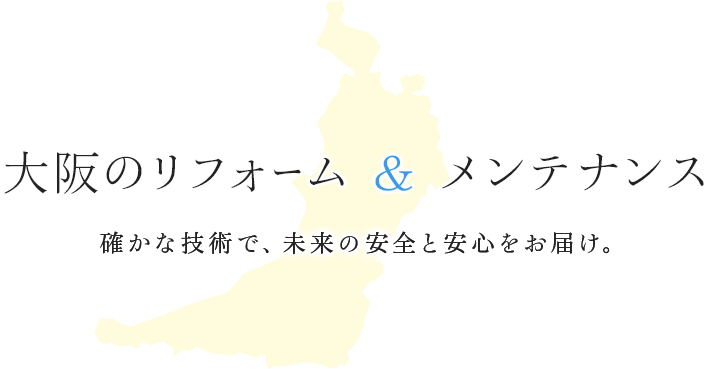 大阪のリフォーム & メンテナンス 確かな技術で、未来の安全と安心をお届け。