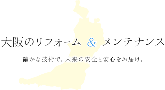 大阪のリフォーム & メンテナンス 確かな技術で、未来の安全と安心をお届け。